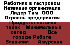 Работник в гастроном › Название организации ­ Лидер Тим, ООО › Отрасль предприятия ­ Продукты питания, табак › Минимальный оклад ­ 25 800 - Все города Работа » Вакансии   . Амурская обл.,Благовещенск г.